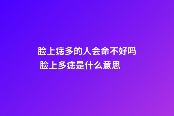 脸上痣多的人会命不好吗 脸上多痣是什么意思